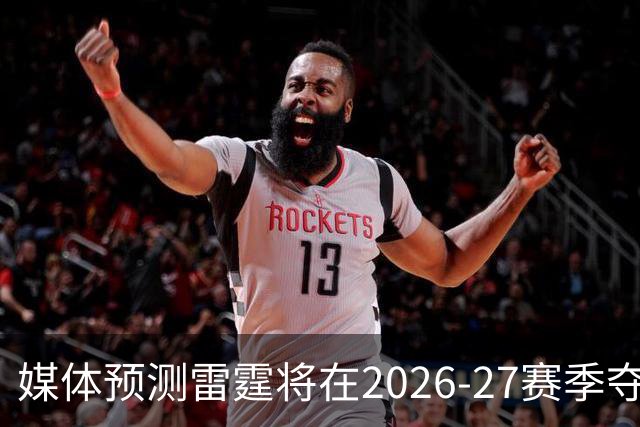 媒体预测雷霆将在2026-27赛季夺冠，获得46.7%的支持率