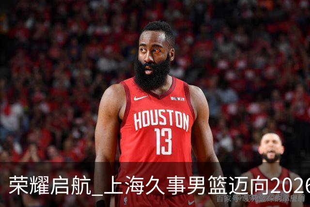 荣耀启航 上海久事男篮迈向2026-2027赛季新篇章